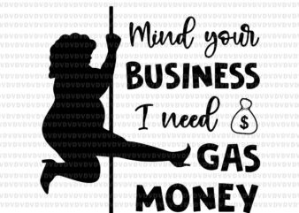 Mind Your Business I Need Gas Money Svg, Funny Womens Prices Svg, Gas Money Svg t shirt designs for sale