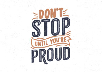 Don’t stop until you’re proud, Motivational typography t-shirt design