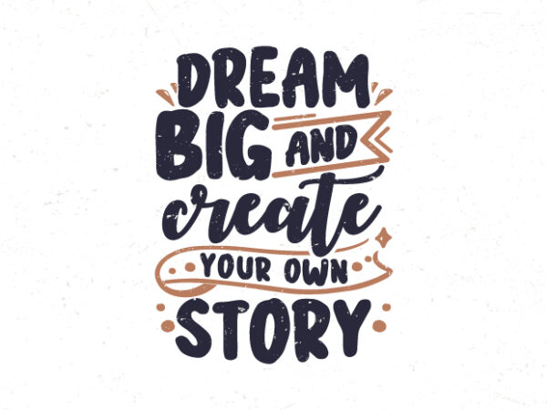 Dream big and create your own story, motivational vintage typography t-shirt design
