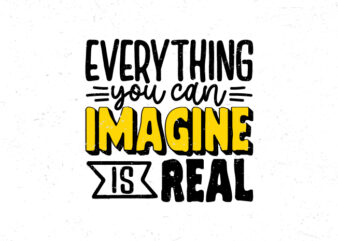 Everything you can imagine is real, Motivational typography quote t-shirt design