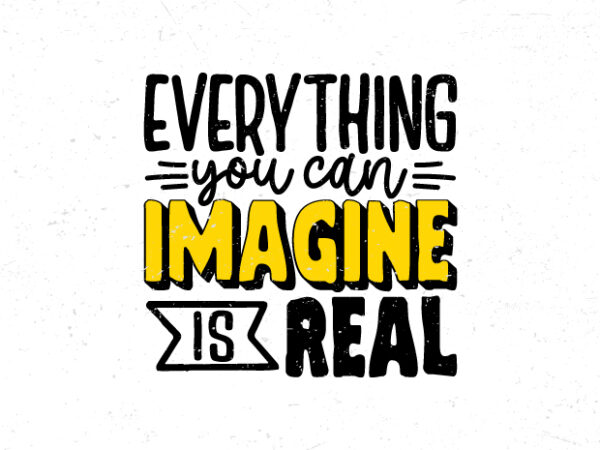 Everything you can imagine is real, motivational typography quote t-shirt design