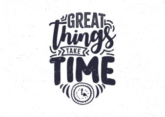 Great things take time, Motivational quote typography t-shirt design