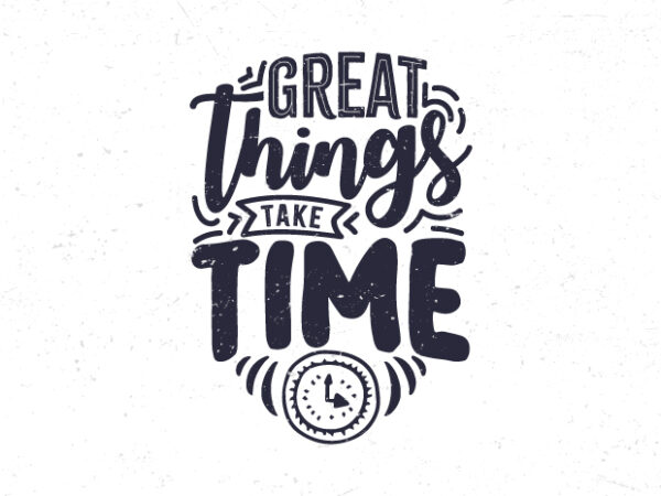 Great things take time, motivational quote typography t-shirt design