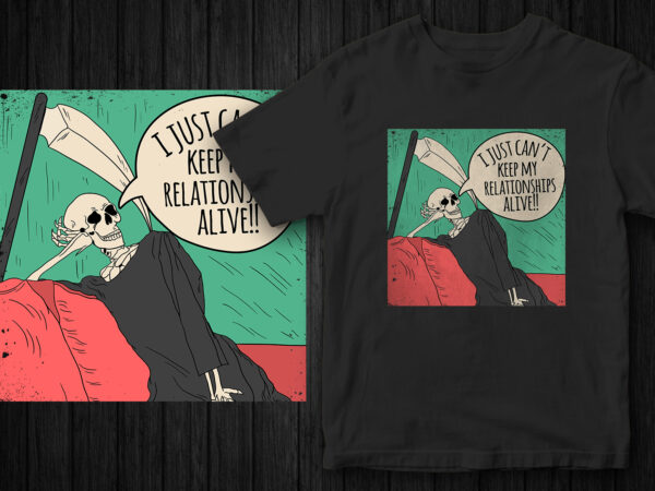 I just can’t keep relationships alive, sarcastic t-shirt design, funny design