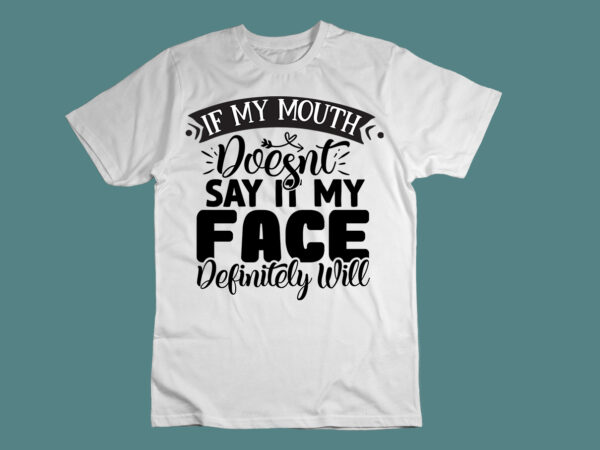 If my mouth doesnt say it my face definitely will t shirt design for sale