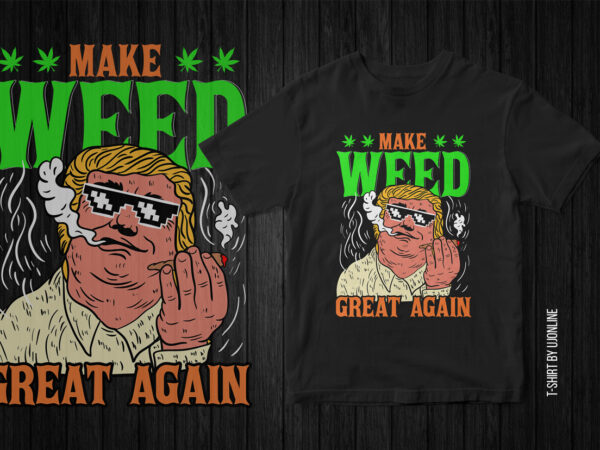 Make weed great again, weed, marijuana, graphic t-shirt design, donald trump, donald trump having weed, trump funny graphic t-shirt