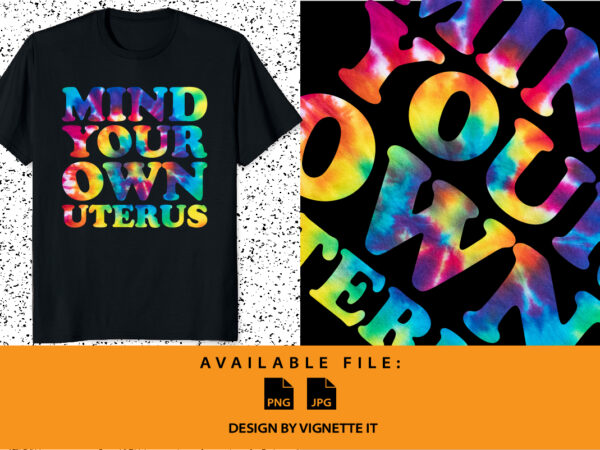 Mind your own uterus my body my choice pro choice feminism tie dye shirt print template women’s right are human right, my uterus my choice shirt design