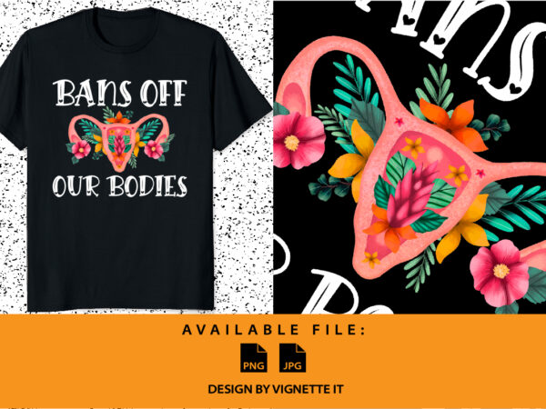 Bans off our bodies vintage floral uterus women’s rights mind your own uterus my body my choice pro choice shirt print template t shirt template