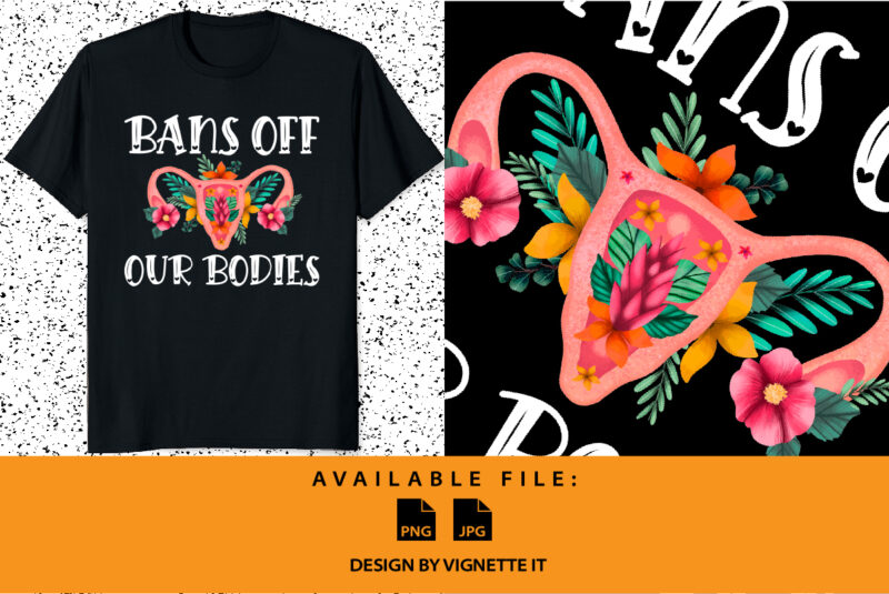 Bans Off Our Bodies Vintage Floral Uterus Women’s Rights Mind Your Own Uterus My body My choice pro choice shirt print template