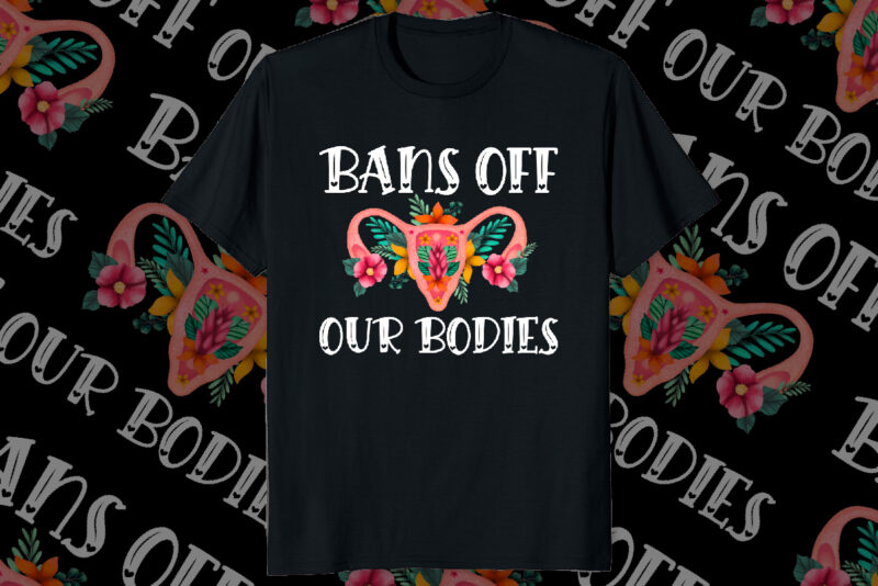 Bans Off Our Bodies Vintage Floral Uterus Women’s Rights Mind Your Own Uterus My body My choice pro choice shirt print template