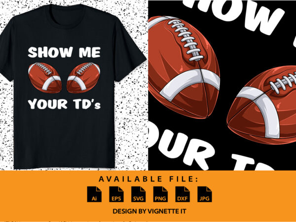 Show me your tds up – funny fantasy football feminine adult humor insult happens shirt print template footballs lover women shirt design