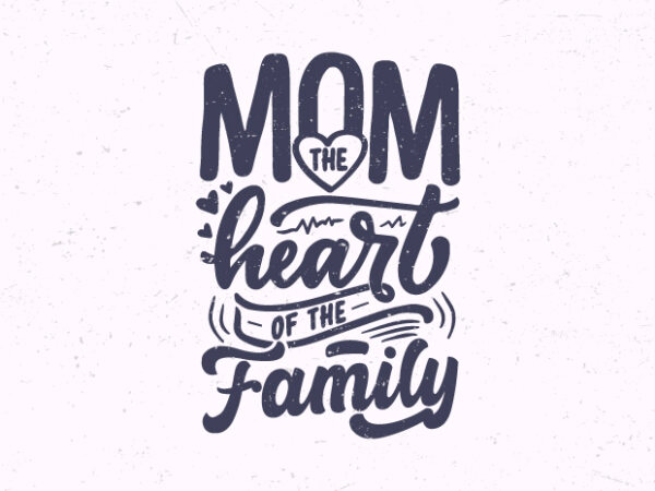 Mom the heart of the family, mother inspiration quotes t-shirt design, mom motivational quotes,