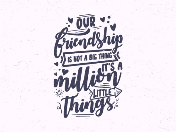 Our friendship is not a big thing it’s a million little things, friendship day t-shirt design