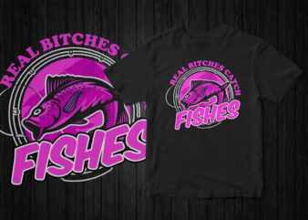 Reel Bitches Catches Fishes, fishing t-shirt design, fishing, fish vector, Funny fishing t-shirt, t-shirt design for sale