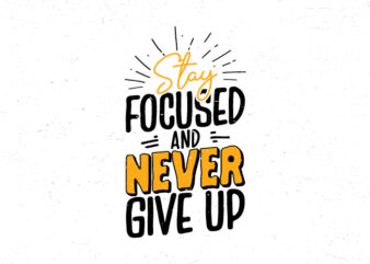 Stay focused and never give up, Typography motivational vintage t-shirt design