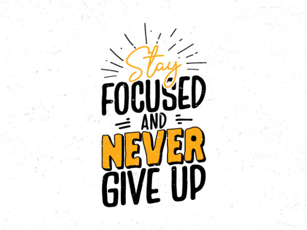 Stay focused and never give up, typography motivational vintage t-shirt design