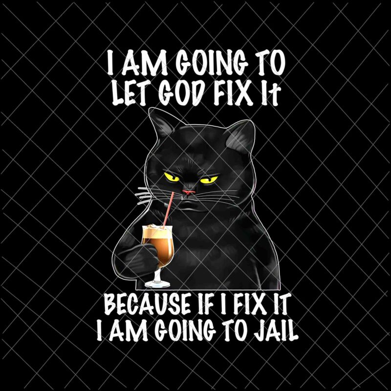 I am going to let God fix it Png, Because if I fix it I am going to jail Png, Funny Black Cat Png, Black Cat Quote Png, Black Cat