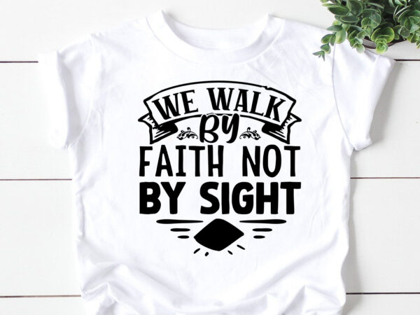 We walk by faith not by sight- svg t shirt design for sale