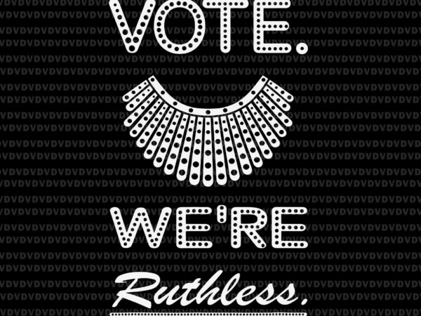Vote we are ruthless women’s rights feminists svg, ruth bader ginsburg svg, rbg svg, ruth bader ginsburg t shirt vector art