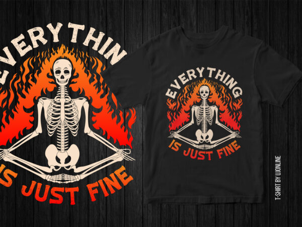 Everything is just fine, skeleton graphic, skeleton funny t-shirt design