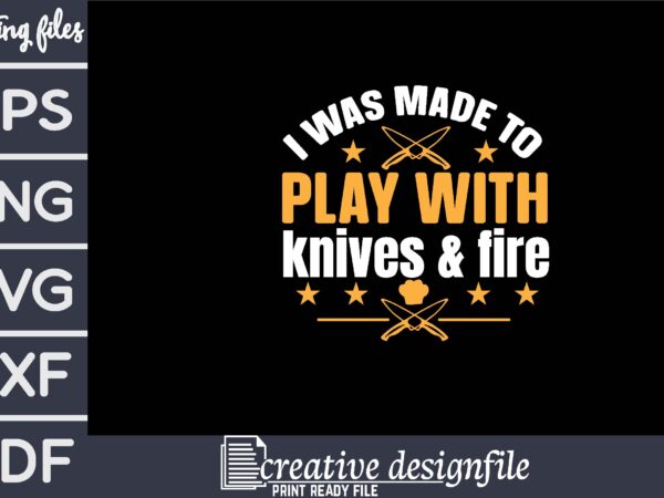 I was made to play with knives & fire t shirt design for sale