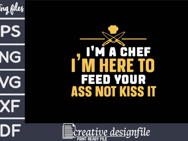 I’m a chef i’m here to feed your ass not kiss it t shirt design for sale