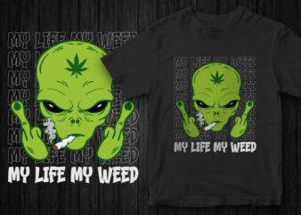 my life my weed, weed vector, weed and alien, alien graphic t-shirt, marijuana, stoned alien, funny t-shirt design