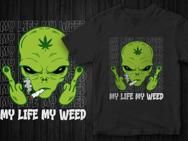 My life my weed, weed vector, weed and alien, alien graphic t-shirt, marijuana, stoned alien, funny t-shirt design