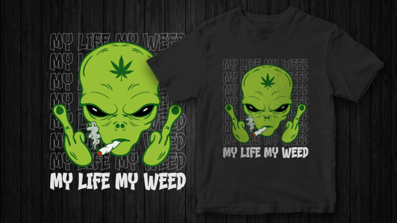 my life my weed, weed vector, weed and alien, alien graphic t-shirt, marijuana, stoned alien, funny t-shirt design