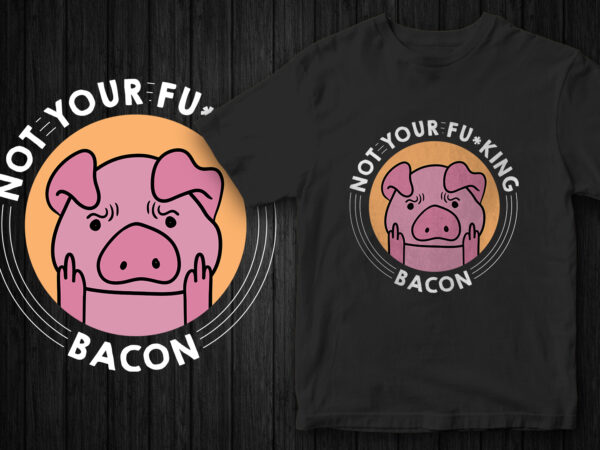 Not your fucking bacon, go vegan, vegan t-shirt design Not your fucking bacon, go vegan, vegan t-shirt design