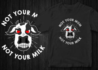 Not your Mum not your milk, Go Vegan, Vegan t-shirt design