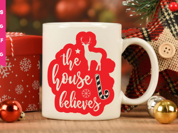 The house believes svg,the house believes t shirt design,the house believes mug design, christmas t shirt design,christmas svg,funny christmas svg,holiday svg,my first christmas,santa svg, happy christmas svg,merry christmas svg,hunting svg