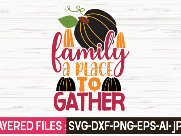 Family a place to gather svg vector t-shirt design,fall svg, halloween svg bundle, fall svg bundle, autumn svg, thanksgiving svg, pumpkin face svg, porch sign svg, cricut silhouette png,fall svg,