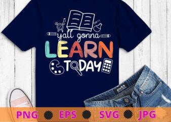 Teacher Shirt First Day Of School Y’All Gonna Learn Today T-Shirt design svg, School funny, pincil, book, back to school vector, first day school,