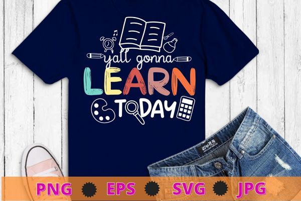 Teacher shirt first day of school y’all gonna learn today t-shirt design svg, school funny, pincil, book, back to school vector, first day school,
