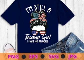 I’m Still A Trump Girl, I Make No Apologies Trump 2024 T-Shirt design svg, I’m Still A Trump Girl png,Trump 2024 T-Shirt png