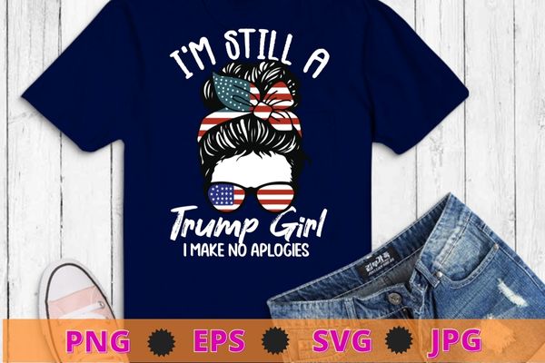 I’m still a trump girl, i make no apologies trump 2024 t-shirt design svg, i’m still a trump girl png,trump 2024 t-shirt png