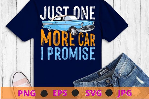 Just one more car i promise shirt funny gift for car lovers t-shirt design svg,just one more car i promise shirt png, car vintage,