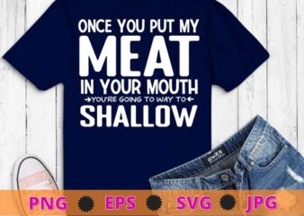 Once You Put My Meat In Your Mouth, You’re Going To Want To T-Shirt design svg, Once You Put My Meat In Your Mouth png,