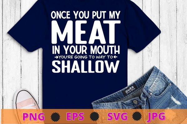 Once you put my meat in your mouth, you’re going to want to t-shirt design svg, once you put my meat in your mouth png,