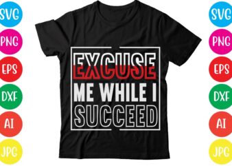 Excuse Me While I Succeed,Coffee hustle wine repeat,this lady like to hustle t-shirt design,hustle svg bundle,hustle t shirt design, t shirt, shirt, t shirt design, custom t shirts, t shirt