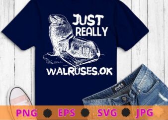 I Just Really Like Walruses OK Funny Walrus Tee Shirt Gifts T-Shirt design svg, Walrus, sea animal, Walruses