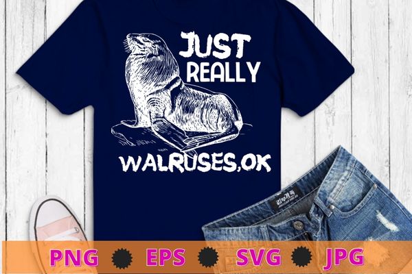I just really like walruses ok funny walrus tee shirt gifts t-shirt design svg, walrus, sea animal, walruses