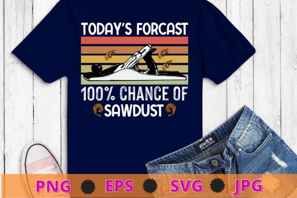 Today’s forecast 100% chance of sawdust T-shirt design svg, Woodworking, Carpenters, Woodworkers, Carpenters