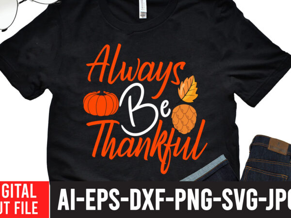 Always be thankful t-shirt design,fall svg, happy fall svg, fall svg bundle, autumn svg bundle, svg designs, png, pumpkin svg, silhouette, cricut,thanksgiving svg bundle, thanksgiving svg, fall svg, autumn svg, Always be thankful t-shirt design,fall svg, happy fall svg, fall svg bundle, autumn svg bundle, svg designs, png, pumpkin svg, silhouette, cricut,thanksgiving svg bundle, thanksgiving svg, fall svg, autumn svg,
