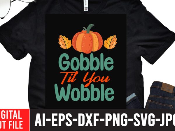 Gobble til you wobble t-shirt design,fall svg, happy fall svg, fall svg bundle, autumn svg bundle, svg designs, png, pumpkin svg, silhouette, cricut,thanksgiving svg bundle, thanksgiving svg, fall svg, autumn