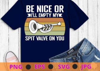 Be nice or i’ll empty my spit Empty Spit Valve Trumpet Shirt for Trumpet Player T-Shirt design svg, Be nice or i’ll empty my spit Empty Spit Valve Trumpet Shirt