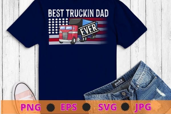 Truck Driver American Flag dad best truckin dad ever T-shirt design svg, american flag truck driver,