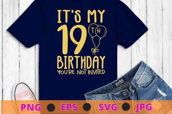 Womens It’s My 19th Birthday you’re not invited funny birthday gifts shirt design svg, 19 years old girl birthday party,