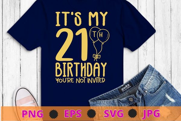 Womens It’s My 21th Birthday you’re not invited funny T-shirt design svg, 21 years old girl birthday shirt png,